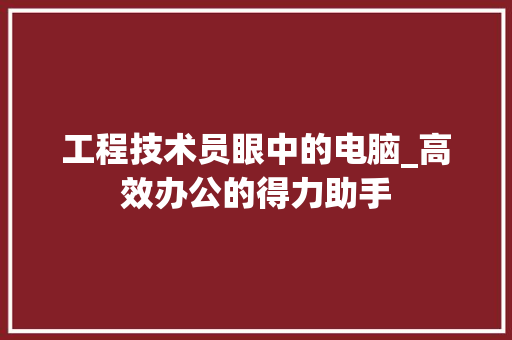 工程技术员眼中的电脑_高效办公的得力助手