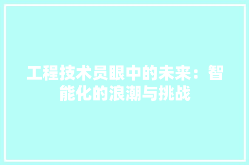 工程技术员眼中的未来：智能化的浪潮与挑战 现代风格装饰
