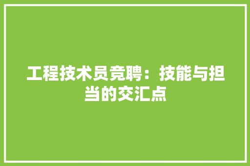 工程技术员竞聘：技能与担当的交汇点 现代风格装饰