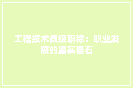 工程技术员级职称：职业发展的坚实基石 现代风格装饰