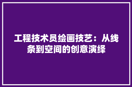 工程技术员绘画技艺：从线条到空间的创意演绎 现代风格装饰