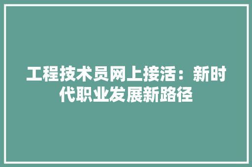 工程技术员网上接活：新时代职业发展新路径 现代风格装饰