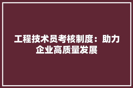 工程技术员考核制度：助力企业高质量发展 现代风格装饰