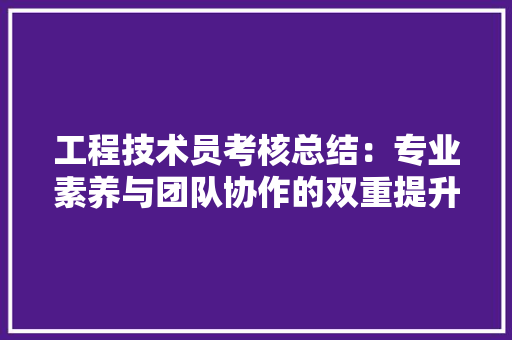 工程技术员考核总结：专业素养与团队协作的双重提升 现代风格装饰