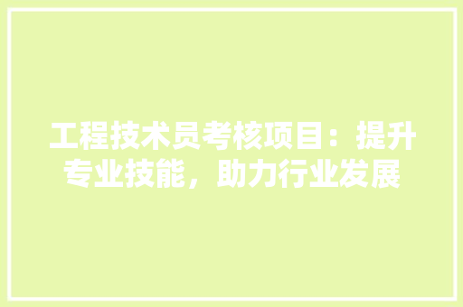工程技术员考核项目：提升专业技能，助力行业发展 现代风格装饰