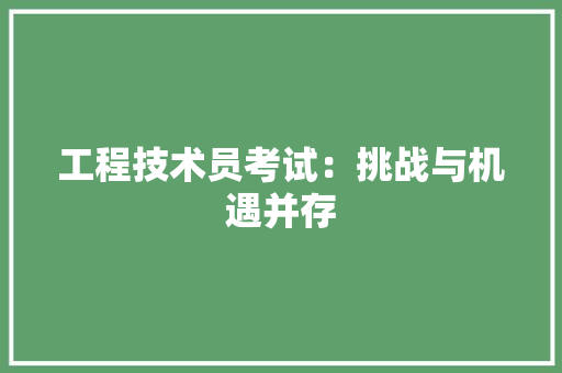 工程技术员考试：挑战与机遇并存