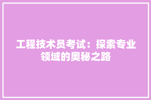 工程技术员考试：探索专业领域的奥秘之路 现代风格装饰