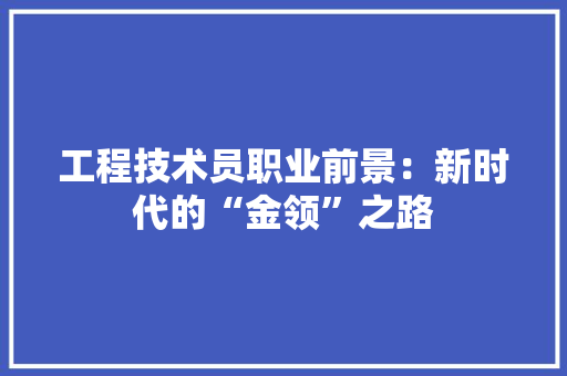 工程技术员职业前景：新时代的“金领”之路 现代风格装饰
