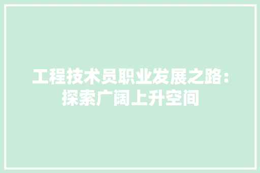 工程技术员职业发展之路：探索广阔上升空间 现代风格装饰
