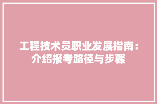 工程技术员职业发展指南：介绍报考路径与步骤 现代风格装饰