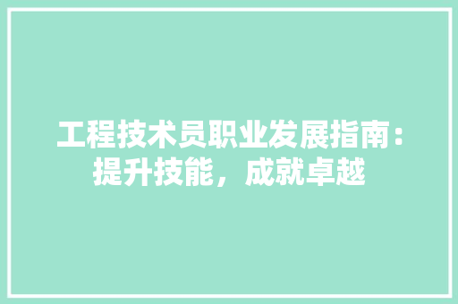 工程技术员职业发展指南：提升技能，成就卓越