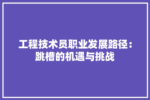工程技术员职业发展路径：跳槽的机遇与挑战