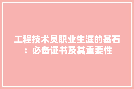 工程技术员职业生涯的基石：必备证书及其重要性