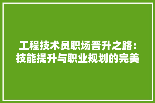 工程技术员职场晋升之路：技能提升与职业规划的完美融合