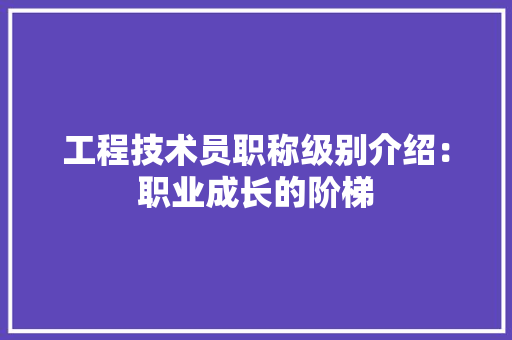 工程技术员职称级别介绍：职业成长的阶梯 现代风格装饰