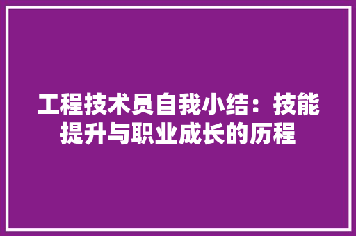 工程技术员自我小结：技能提升与职业成长的历程