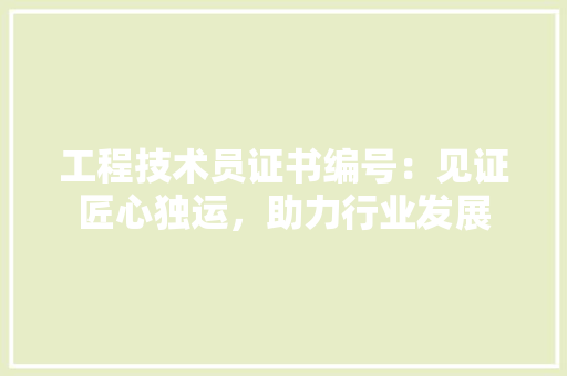 工程技术员证书编号：见证匠心独运，助力行业发展 现代风格装饰