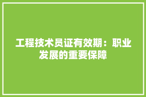 工程技术员证有效期：职业发展的重要保障 现代风格装饰