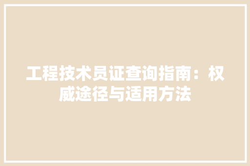 工程技术员证查询指南：权威途径与适用方法 现代风格装饰