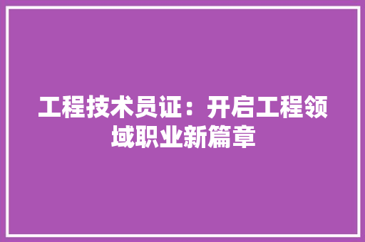 工程技术员证：开启工程领域职业新篇章 现代风格装饰