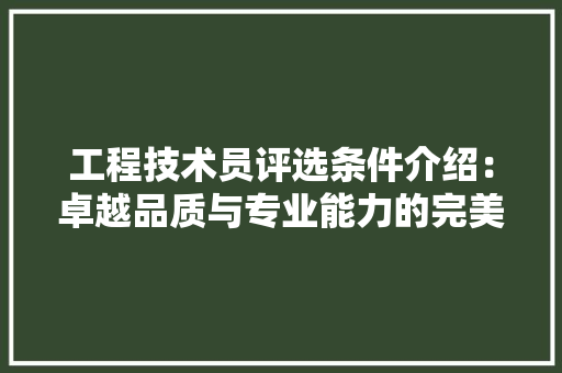 工程技术员评选条件介绍：卓越品质与专业能力的完美结合 现代风格装饰