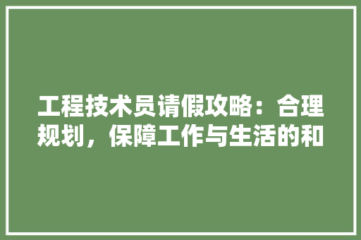 工程技术员请假攻略：合理规划，保障工作与生活的和谐平衡 现代风格装饰