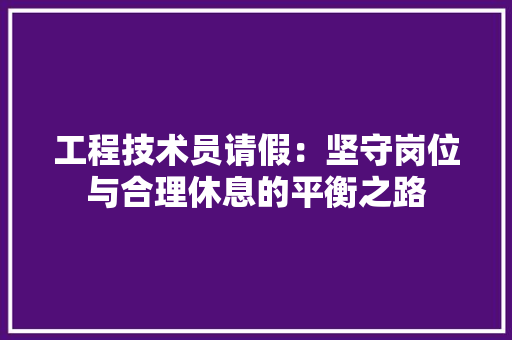 工程技术员请假：坚守岗位与合理休息的平衡之路 现代风格装饰