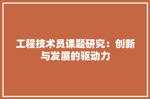 工程技术员课题研究：创新与发展的驱动力