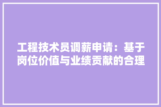 工程技术员调薪申请：基于岗位价值与业绩贡献的合理诉求 现代风格装饰