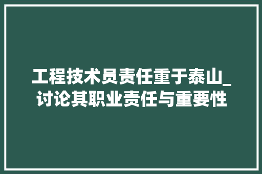 工程技术员责任重于泰山_讨论其职业责任与重要性