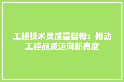 工程技术员质量目标：推动工程品质迈向新高度 现代风格装饰