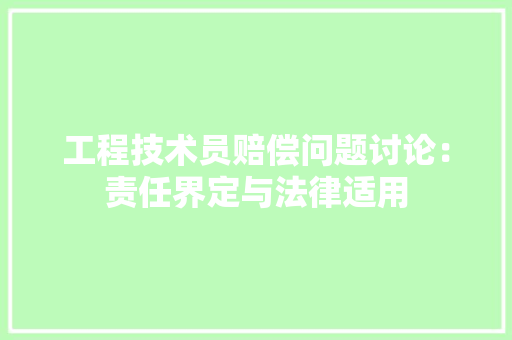 工程技术员赔偿问题讨论：责任界定与法律适用