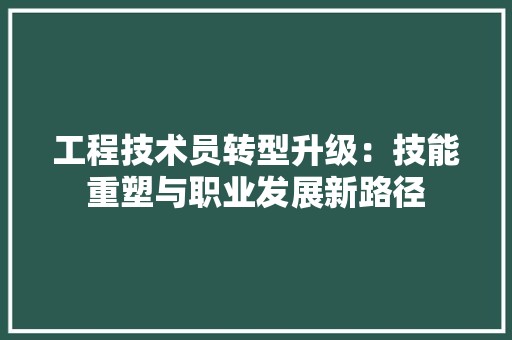 工程技术员转型升级：技能重塑与职业发展新路径 现代风格装饰