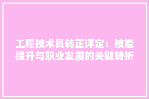 工程技术员转正评定：技能提升与职业发展的关键转折 现代风格装饰