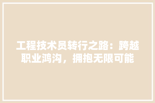 工程技术员转行之路：跨越职业鸿沟，拥抱无限可能 现代风格装饰