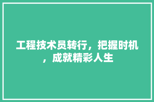 工程技术员转行，把握时机，成就精彩人生 现代风格装饰
