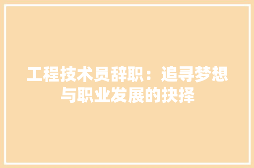 工程技术员辞职：追寻梦想与职业发展的抉择 现代风格装饰
