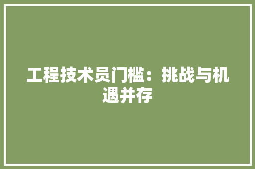 工程技术员门槛：挑战与机遇并存 现代风格装饰