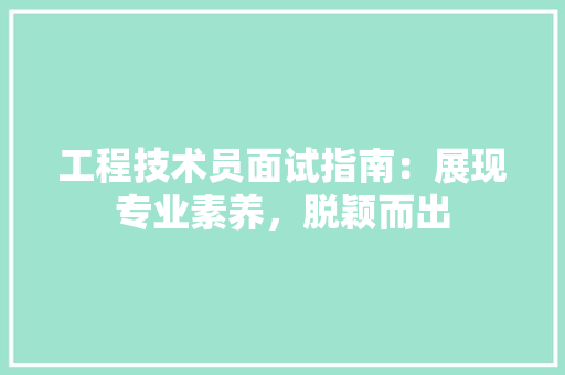 工程技术员面试指南：展现专业素养，脱颖而出 现代风格装饰