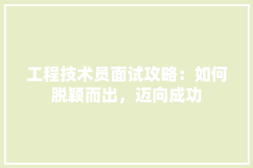 工程技术员面试攻略：如何脱颖而出，迈向成功 现代风格装饰