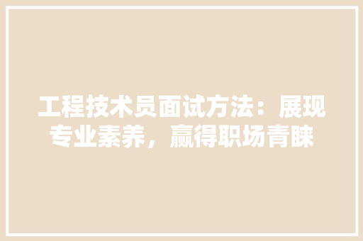 工程技术员面试方法：展现专业素养，赢得职场青睐 现代风格装饰