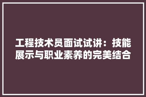 工程技术员面试试讲：技能展示与职业素养的完美结合