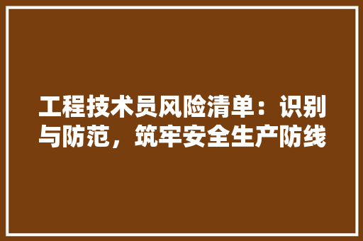 工程技术员风险清单：识别与防范，筑牢安全生产防线 现代风格装饰