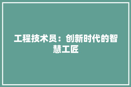 工程技术员：创新时代的智慧工匠 现代风格装饰