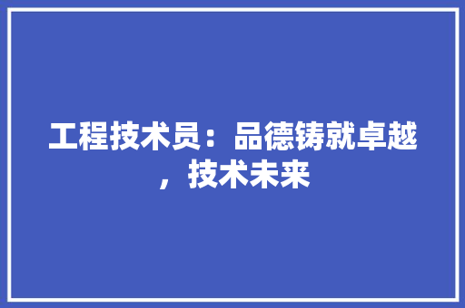 工程技术员：品德铸就卓越，技术未来 现代风格装饰