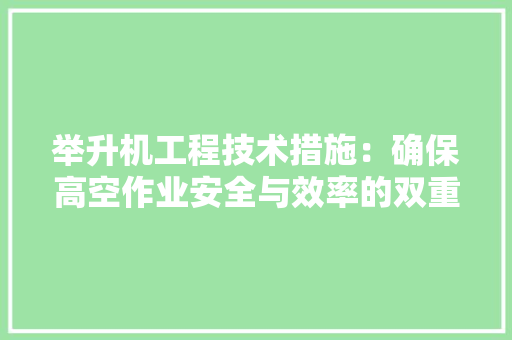 举升机工程技术措施：确保高空作业安全与效率的双重保障