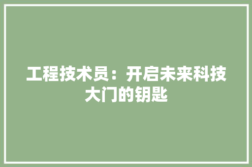工程技术员：开启未来科技大门的钥匙 现代风格装饰