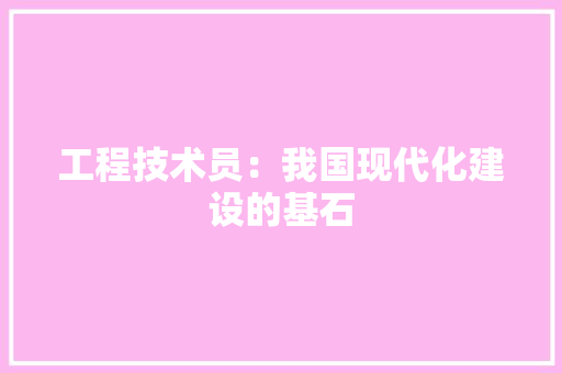 工程技术员：我国现代化建设的基石 现代风格装饰