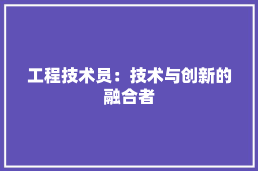 工程技术员：技术与创新的融合者 现代风格装饰
