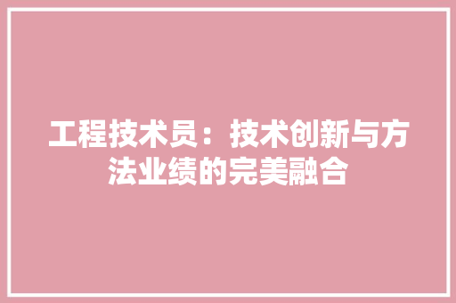 工程技术员：技术创新与方法业绩的完美融合 现代风格装饰